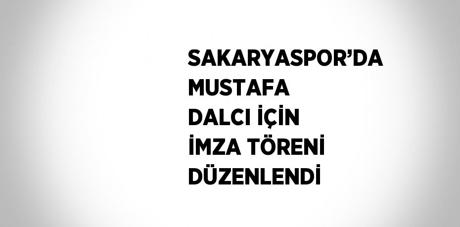 SAKARYASPOR’DA MUSTAFA DALCI İÇİN İMZA TÖRENİ DÜZENLENDİ