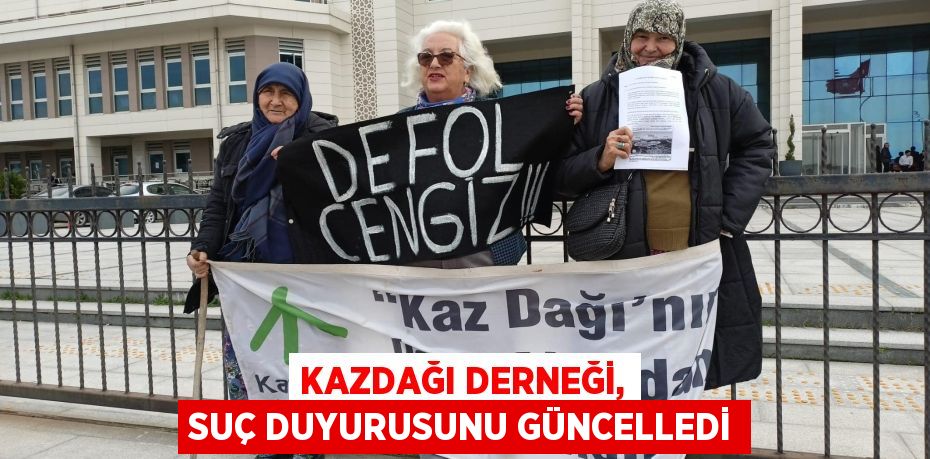 KAZDAĞI DERNEĞİ, SUÇ DUYURUSUNU GÜNCELLEDİ