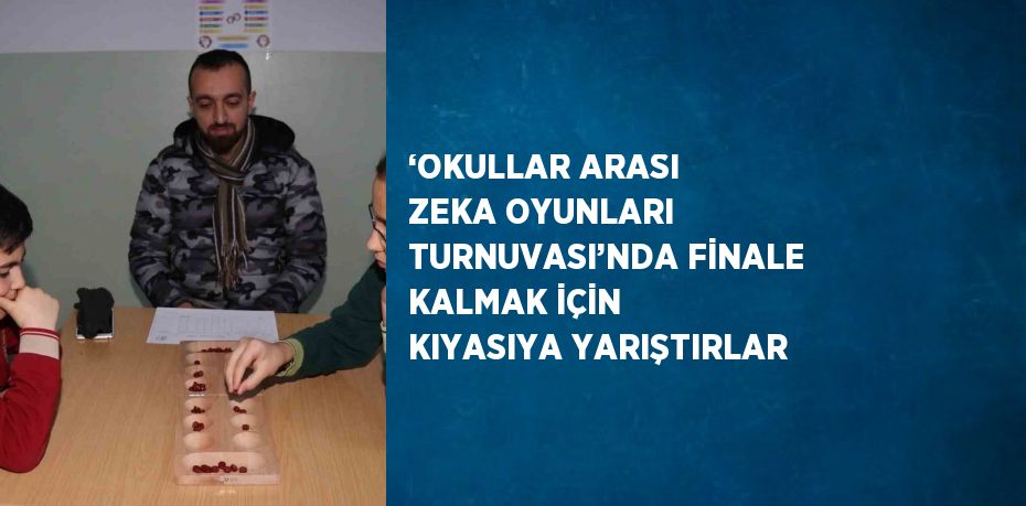 ‘OKULLAR ARASI ZEKA OYUNLARI TURNUVASI’NDA FİNALE KALMAK İÇİN KIYASIYA YARIŞTIRLAR