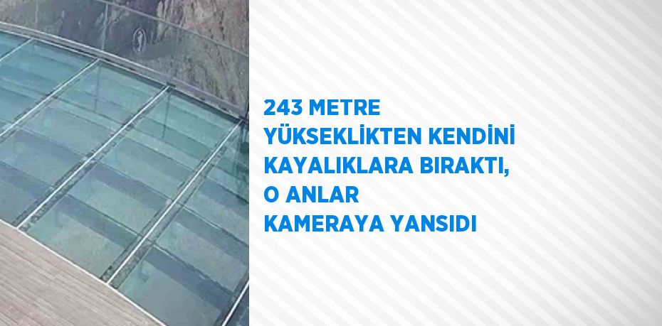 243 METRE YÜKSEKLİKTEN KENDİNİ KAYALIKLARA BIRAKTI, O ANLAR KAMERAYA YANSIDI