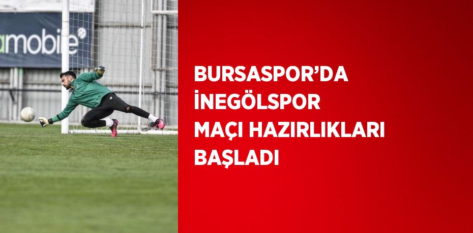 BURSASPOR’DA İNEGÖLSPOR MAÇI HAZIRLIKLARI BAŞLADI