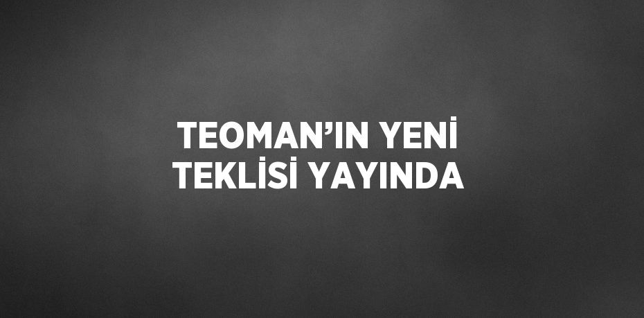 TEOMAN’IN YENİ TEKLİSİ YAYINDA