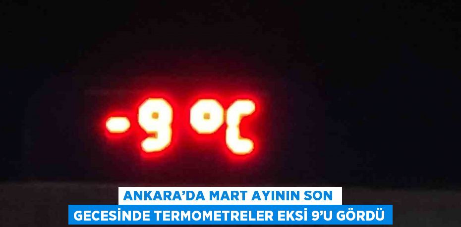 ANKARA’DA MART AYININ SON GECESİNDE TERMOMETRELER EKSİ 9’U GÖRDÜ