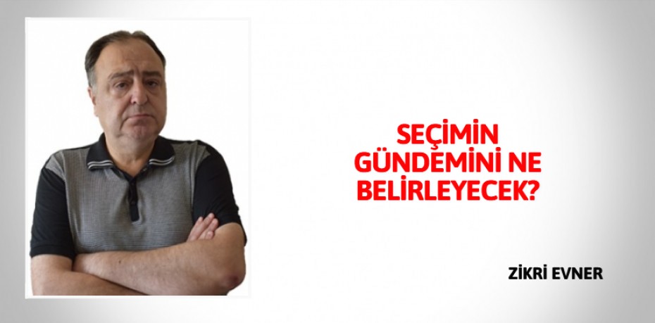 SEÇİMİN GÜNDEMİNİ NE BELİRLEYECEK?