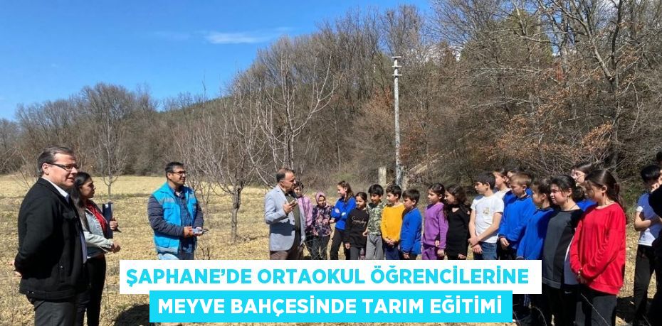 ŞAPHANE’DE ORTAOKUL ÖĞRENCİLERİNE MEYVE BAHÇESİNDE TARIM EĞİTİMİ