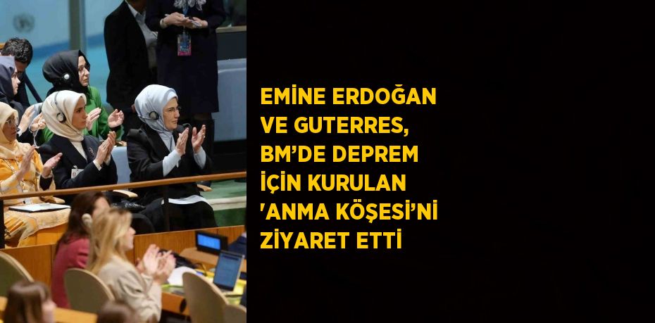 EMİNE ERDOĞAN VE GUTERRES, BM’DE DEPREM İÇİN KURULAN 'ANMA KÖŞESİ’Nİ ZİYARET ETTİ