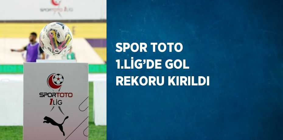 SPOR TOTO 1.LİG’DE GOL REKORU KIRILDI