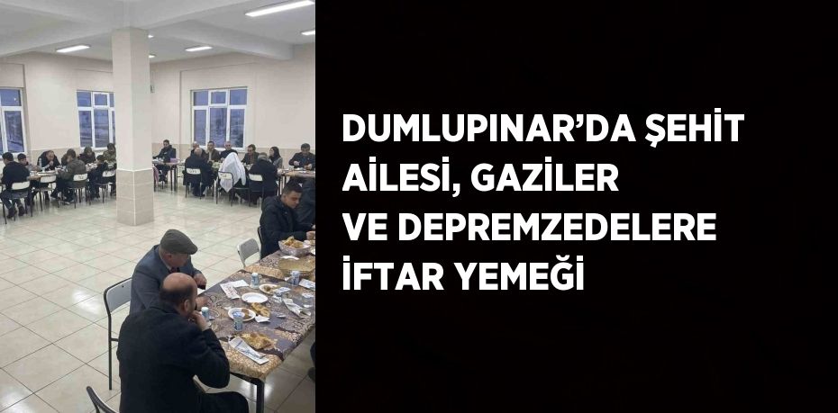 DUMLUPINAR’DA ŞEHİT AİLESİ, GAZİLER VE DEPREMZEDELERE İFTAR YEMEĞİ