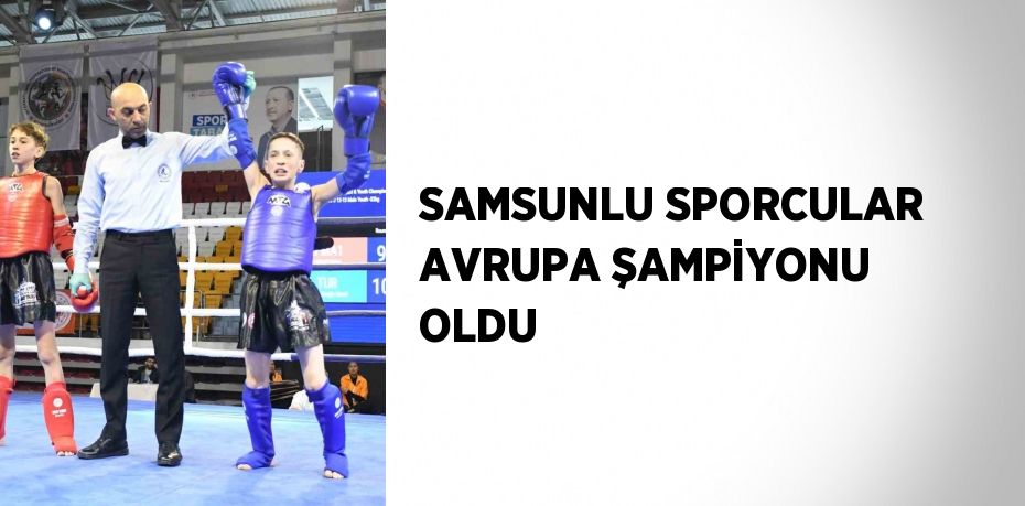 SAMSUNLU SPORCULAR AVRUPA ŞAMPİYONU OLDU