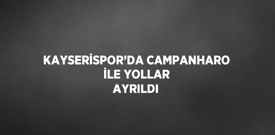 KAYSERİSPOR’DA CAMPANHARO İLE YOLLAR AYRILDI