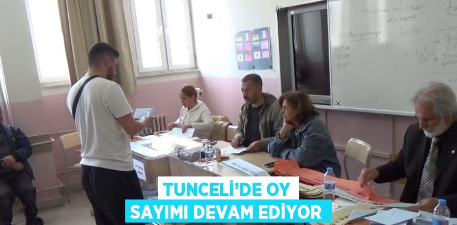 TUNCELİ’DE OY SAYIMI DEVAM EDİYOR