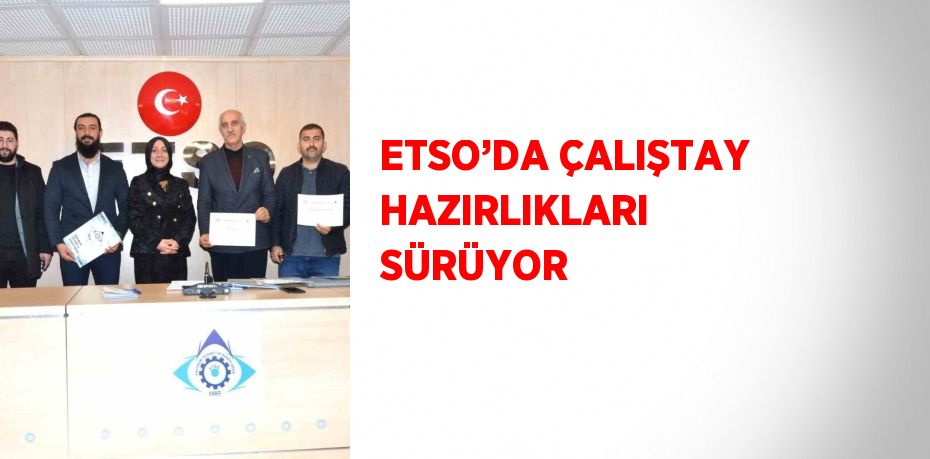 ETSO’DA ÇALIŞTAY HAZIRLIKLARI SÜRÜYOR