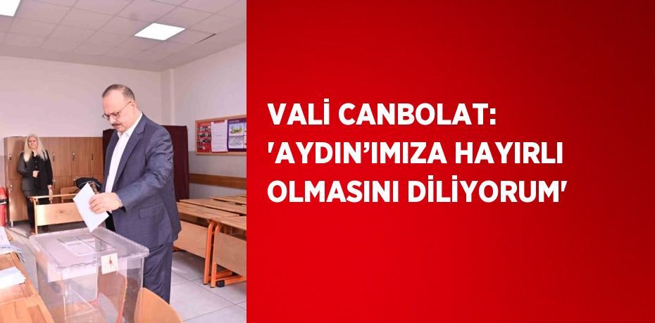 VALİ CANBOLAT: 'AYDIN’IMIZA HAYIRLI OLMASINI DİLİYORUM'