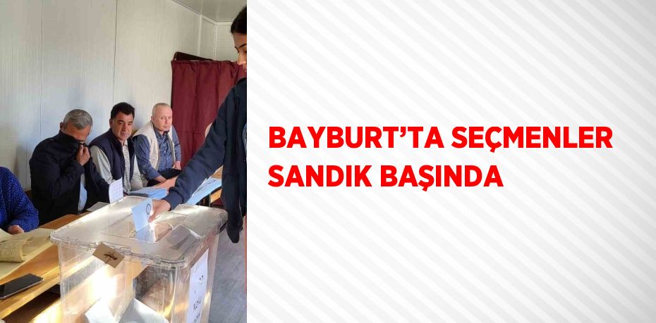 BAYBURT’TA SEÇMENLER SANDIK BAŞINDA