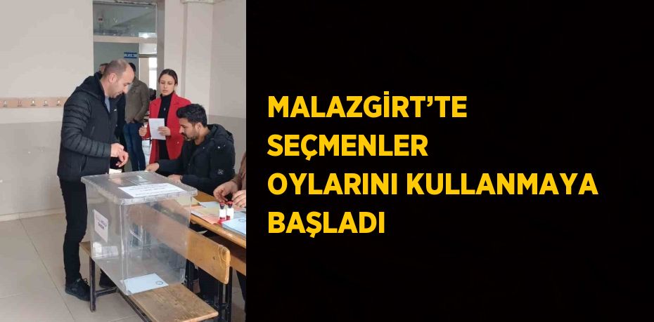 MALAZGİRT’TE SEÇMENLER OYLARINI KULLANMAYA BAŞLADI