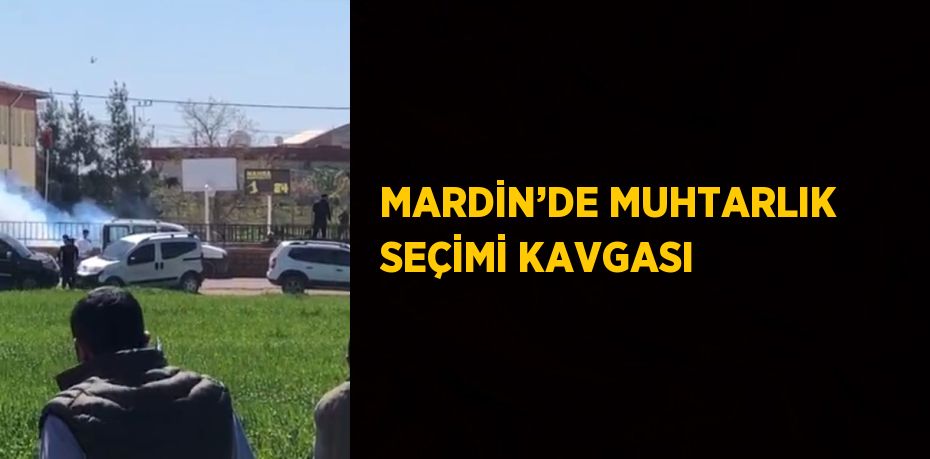 MARDİN’DE MUHTARLIK SEÇİMİ KAVGASI