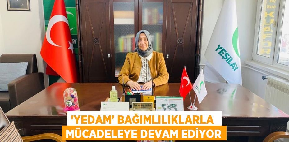 “YEDAM” BAĞIMLILIKLARLA  MÜCADELEYE DEVAM EDİYOR