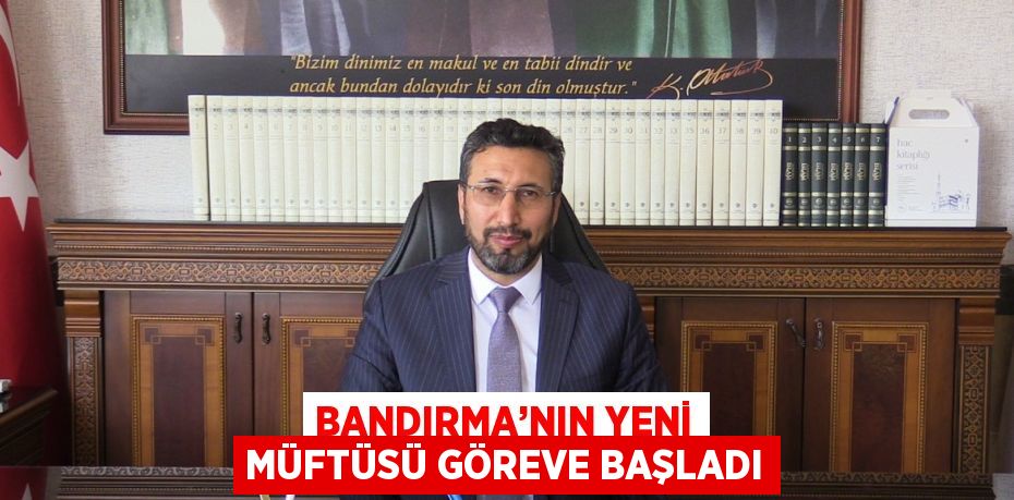 BANDIRMA’NIN YENİ MÜFTÜSÜ GÖREVE BAŞLADI