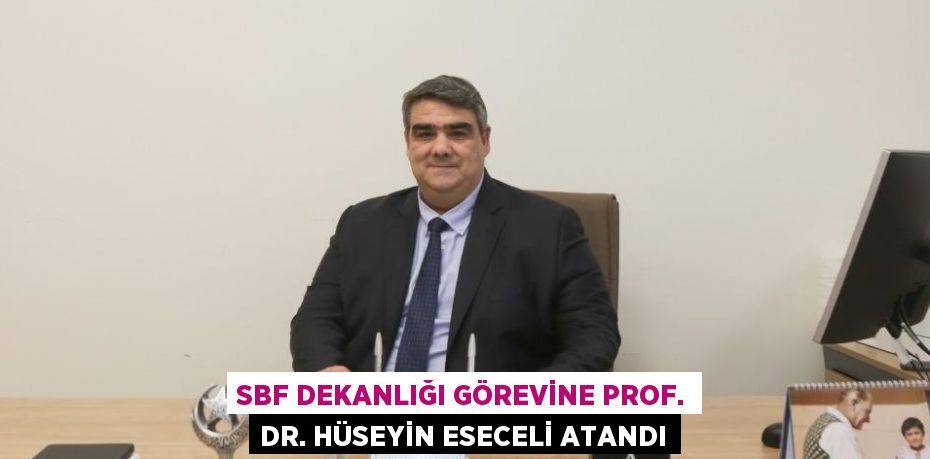 SBF DEKANLIĞI GÖREVİNE PROF. DR. HÜSEYİN ESECELİ ATANDI