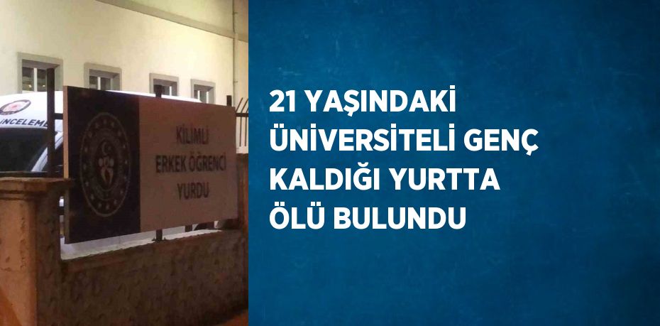 21 YAŞINDAKİ ÜNİVERSİTELİ GENÇ KALDIĞI YURTTA ÖLÜ BULUNDU