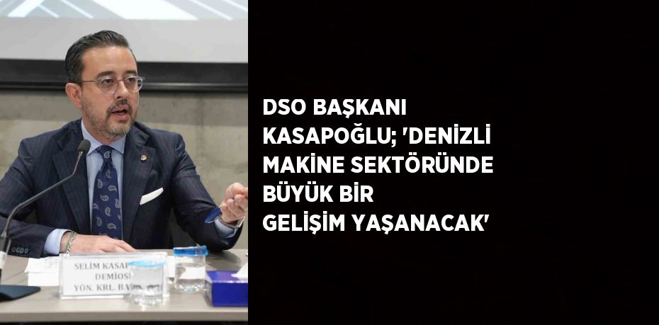 DSO BAŞKANI KASAPOĞLU; 'DENİZLİ MAKİNE SEKTÖRÜNDE BÜYÜK BİR GELİŞİM YAŞANACAK'