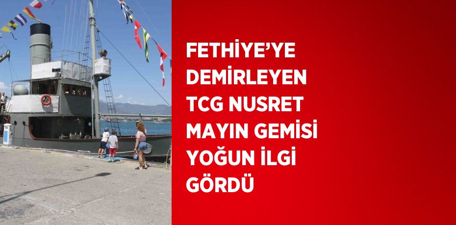 FETHİYE’YE DEMİRLEYEN TCG NUSRET MAYIN GEMİSİ YOĞUN İLGİ GÖRDÜ