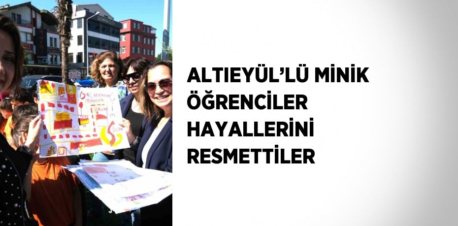 ALTIEYÜL’LÜ MİNİK ÖĞRENCİLER HAYALLERİNİ RESMETTİLER