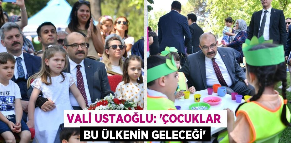 VALİ USTAOĞLU: “ÇOCUKLAR BU ÜLKENİN GELECEĞİ”