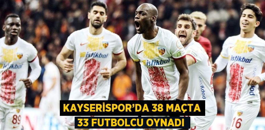 KAYSERİSPOR’DA 38 MAÇTA 33 FUTBOLCU OYNADI