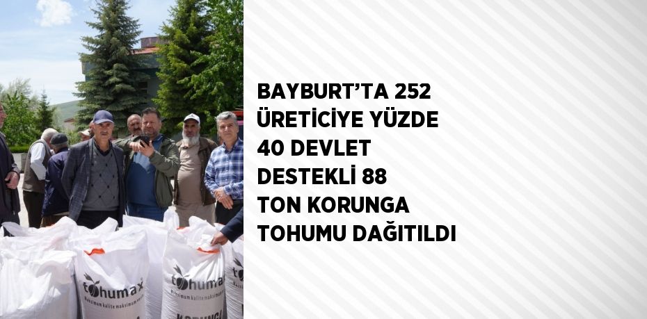 BAYBURT’TA 252 ÜRETİCİYE YÜZDE 40 DEVLET DESTEKLİ 88 TON KORUNGA TOHUMU DAĞITILDI