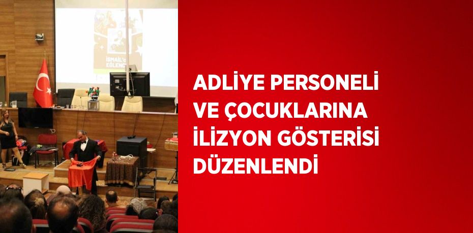 ADLİYE PERSONELİ VE ÇOCUKLARINA İLİZYON GÖSTERİSİ DÜZENLENDİ