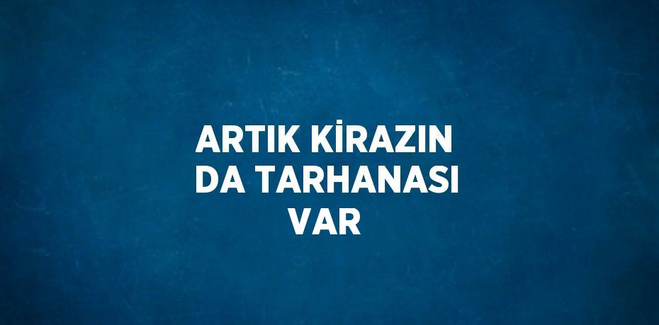 ARTIK KİRAZIN DA TARHANASI VAR