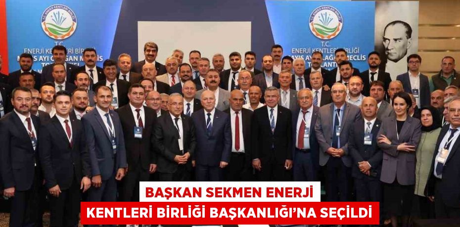 BAŞKAN SEKMEN ENERJİ KENTLERİ BİRLİĞİ BAŞKANLIĞI’NA SEÇİLDİ