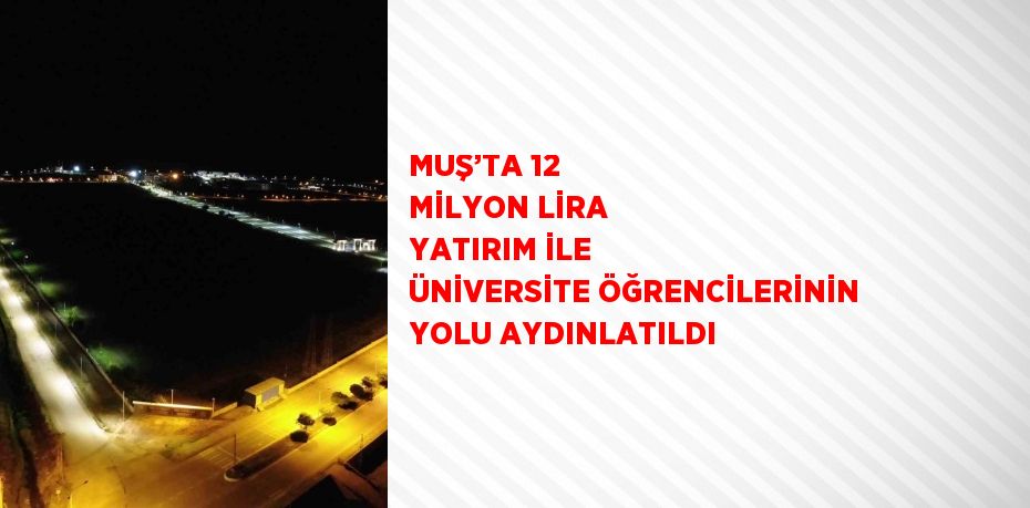 MUŞ’TA 12 MİLYON LİRA YATIRIM İLE ÜNİVERSİTE ÖĞRENCİLERİNİN YOLU AYDINLATILDI