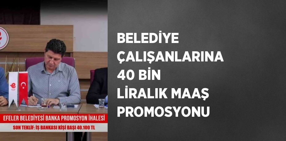 BELEDİYE ÇALIŞANLARINA 40 BİN LİRALIK MAAŞ PROMOSYONU