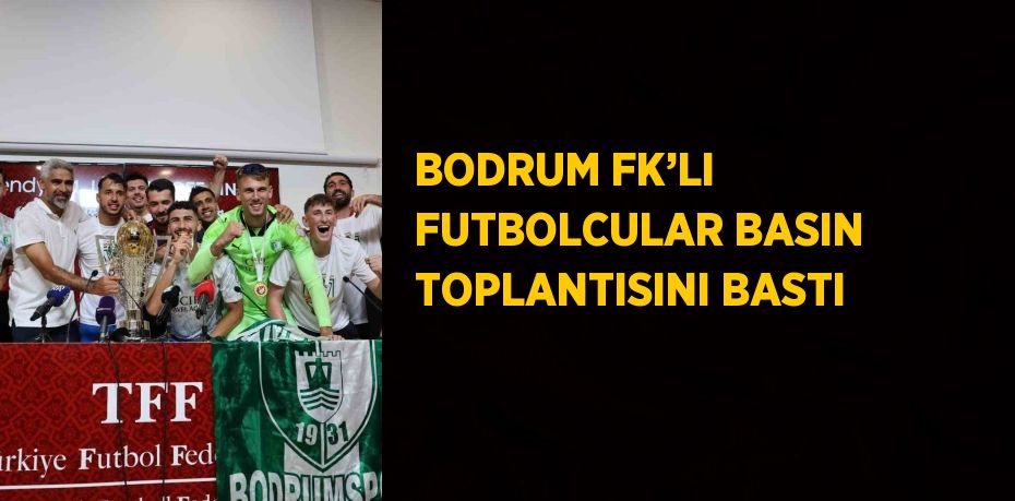 BODRUM FK’LI FUTBOLCULAR BASIN TOPLANTISINI BASTI