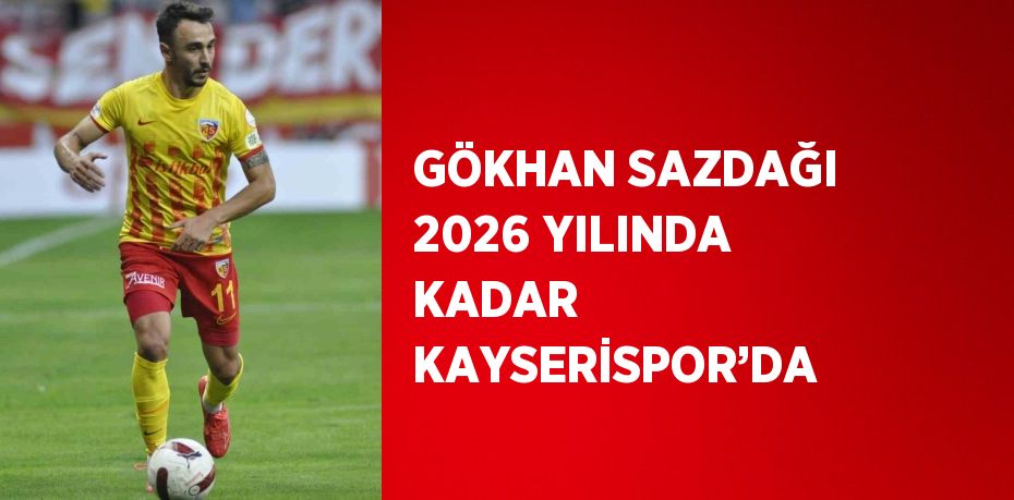 GÖKHAN SAZDAĞI 2026 YILINDA KADAR KAYSERİSPOR’DA