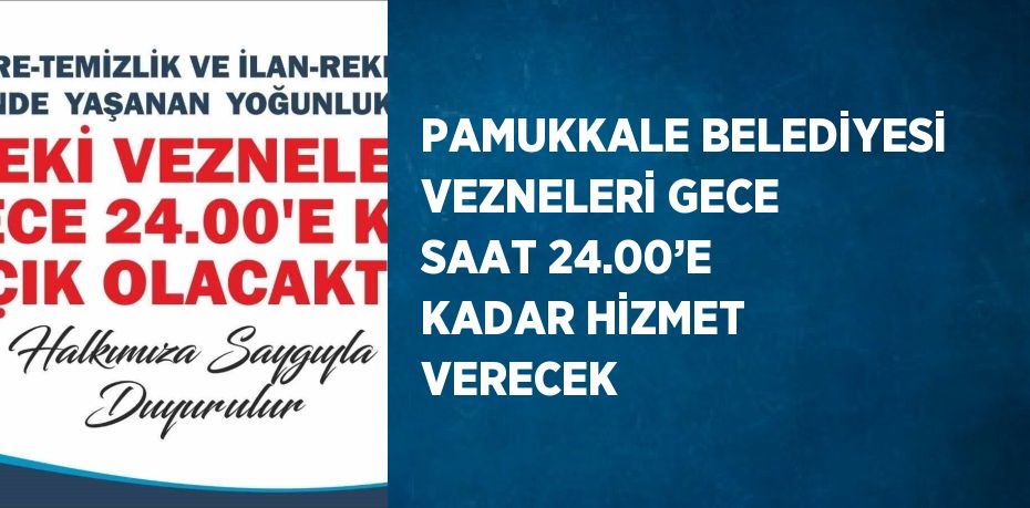 PAMUKKALE BELEDİYESİ VEZNELERİ GECE SAAT 24.00’E KADAR HİZMET VERECEK