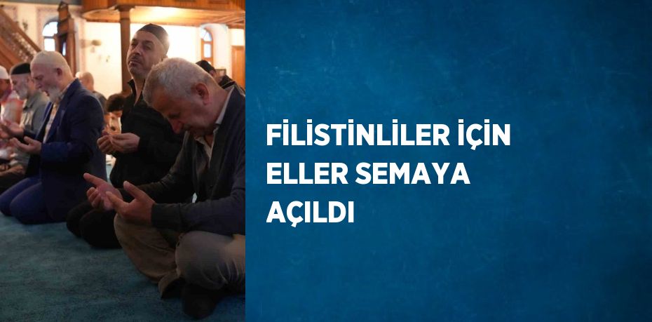 FİLİSTİNLİLER İÇİN ELLER SEMAYA AÇILDI