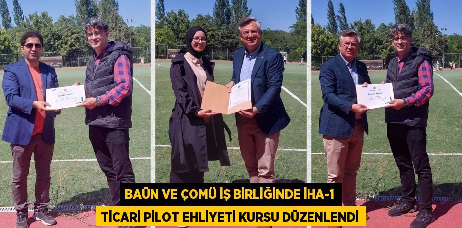 BAÜN VE ÇOMÜ İŞ BİRLİĞİNDE İHA-1 TİCARİ PİLOT EHLİYETİ KURSU DÜZENLENDİ