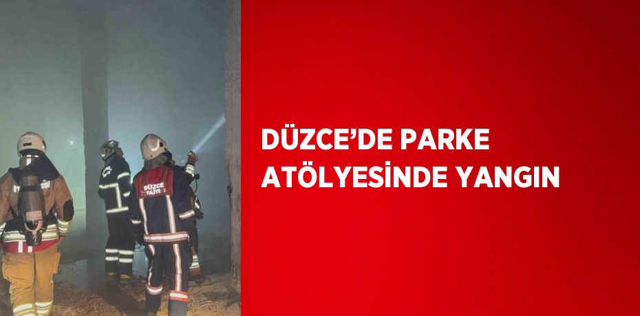 DÜZCE’DE PARKE ATÖLYESİNDE YANGIN