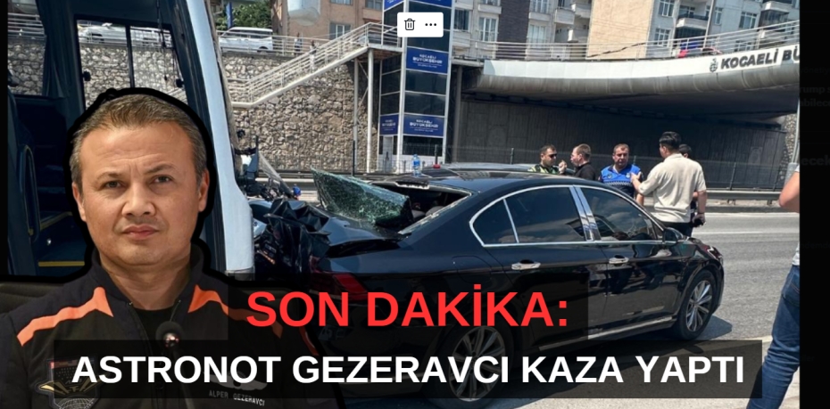 SON DAKİKA: ASTRONOT GEZERAVCI KAZA YAPTI