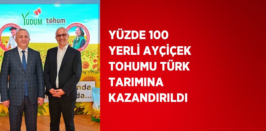 YÜZDE 100 YERLİ AYÇİÇEK TOHUMU TÜRK TARIMINA KAZANDIRILDI