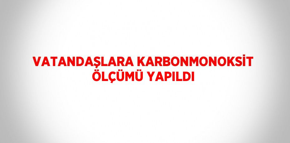 VATANDAŞLARA KARBONMONOKSİT ÖLÇÜMÜ YAPILDI