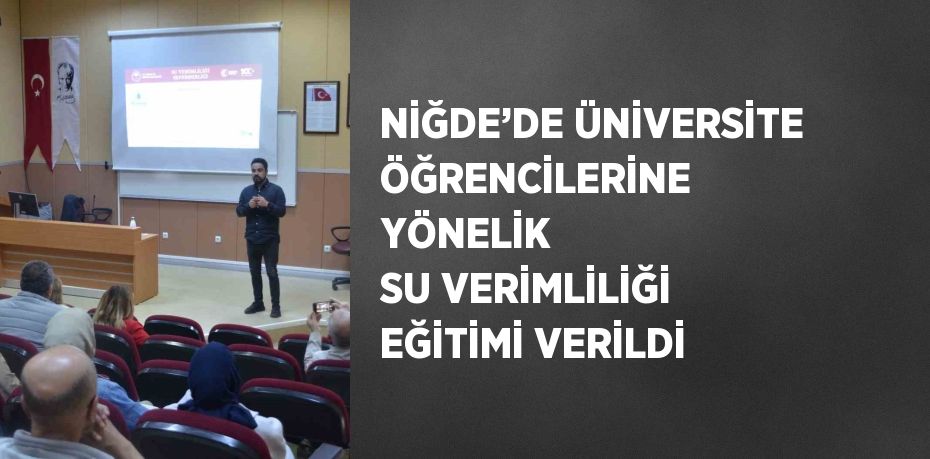 NİĞDE’DE ÜNİVERSİTE ÖĞRENCİLERİNE YÖNELİK SU VERİMLİLİĞİ EĞİTİMİ VERİLDİ