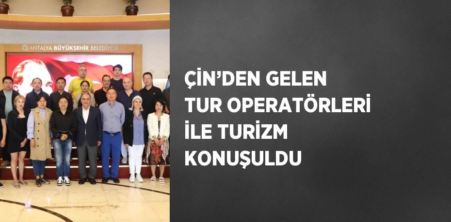 ÇİN’DEN GELEN TUR OPERATÖRLERİ İLE TURİZM KONUŞULDU