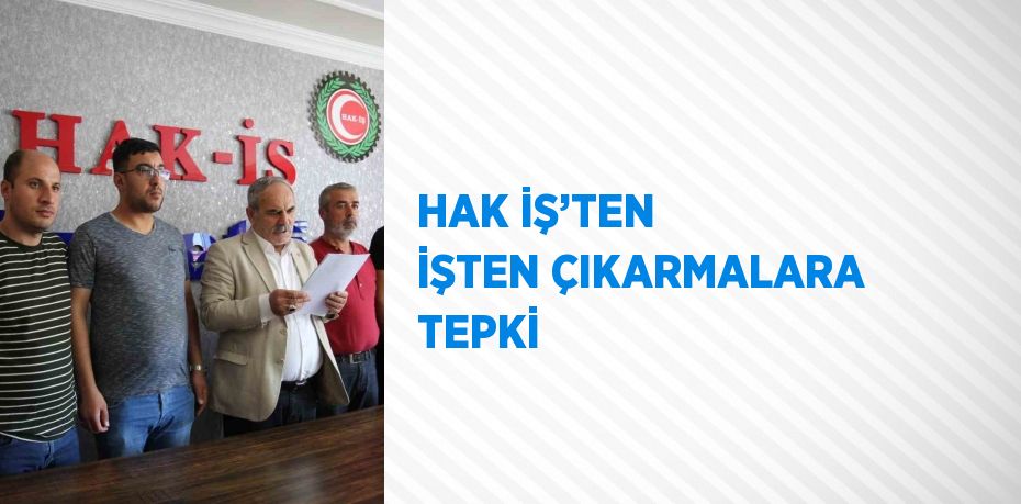 HAK İŞ’TEN İŞTEN ÇIKARMALARA TEPKİ