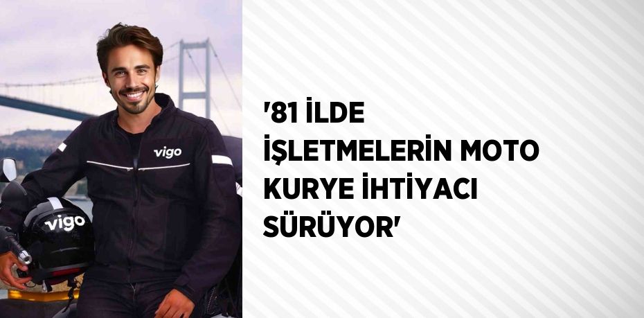 '81 İLDE İŞLETMELERİN MOTO KURYE İHTİYACI SÜRÜYOR'