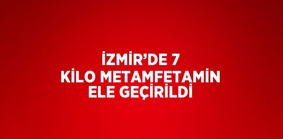 İZMİR’DE 7 KİLO METAMFETAMİN ELE GEÇİRİLDİ