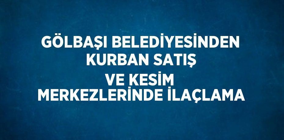 GÖLBAŞI BELEDİYESİNDEN KURBAN SATIŞ VE KESİM MERKEZLERİNDE İLAÇLAMA